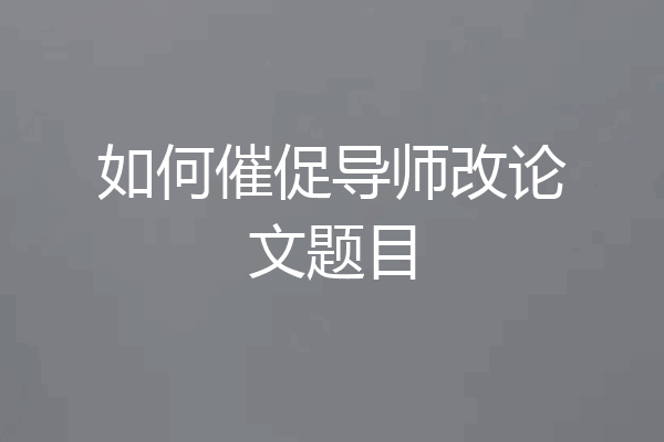 如何催促导师改论文题目