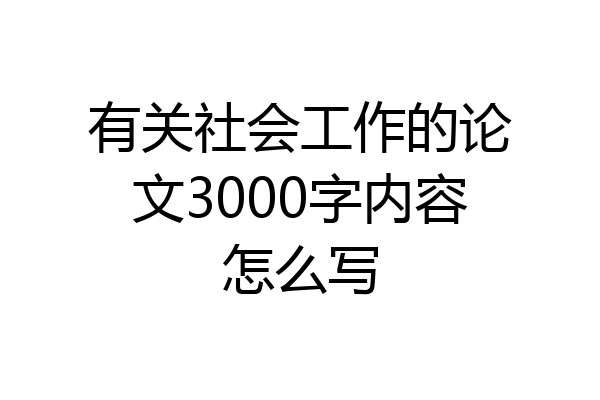 有关社会工作的论文3000字内容怎么写