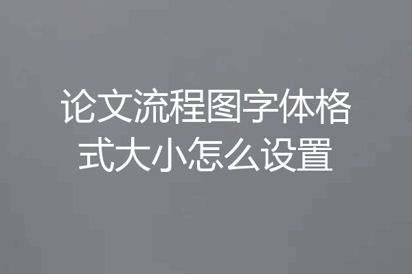 论文流程图字体格式大小怎么设置