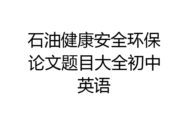 石油健康安全环保论文题目大全初中英语