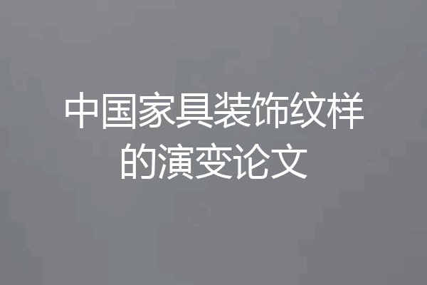 中国家具装饰纹样的演变论文