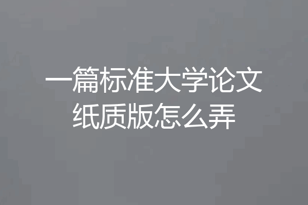 一篇标准大学论文纸质版怎么弄