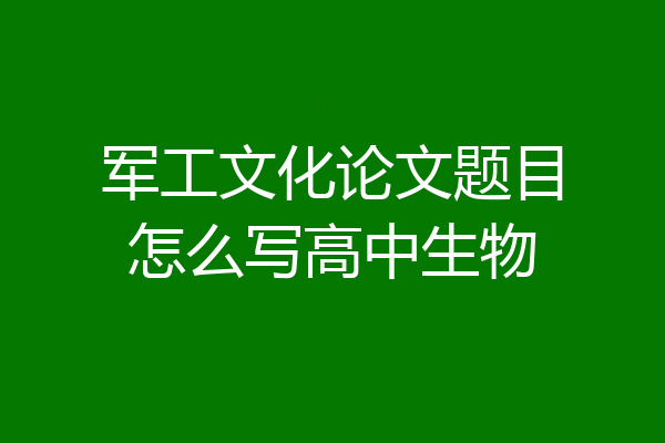 军工文化论文题目怎么写高中生物