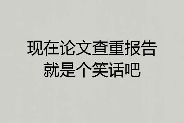 现在论文查重报告就是个笑话吧