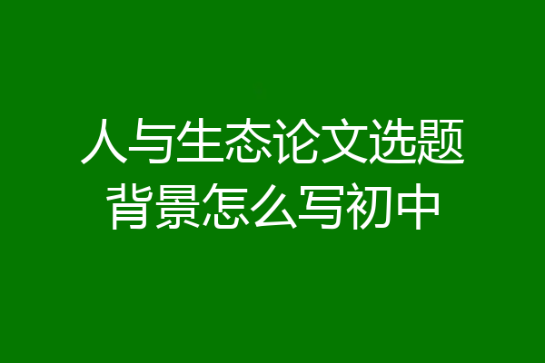人与生态论文选题背景怎么写初中