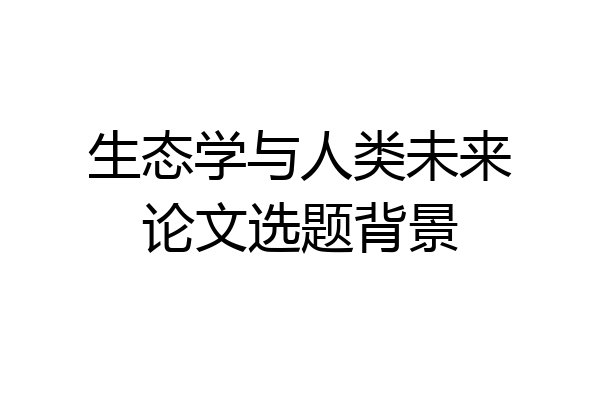 生态学与人类未来论文选题背景