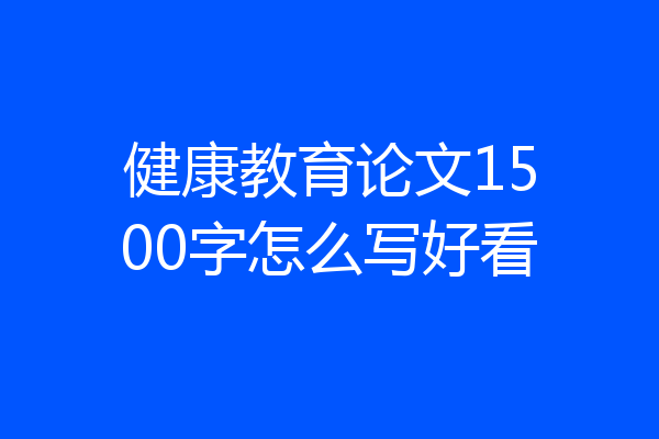 健康教育论文1500字怎么写好看