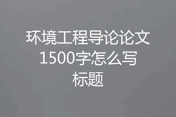 环境工程导论论文1500字怎么写标题