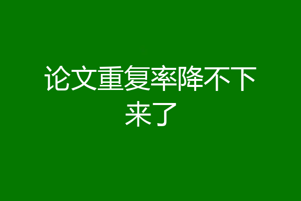 论文重复率降不下来了