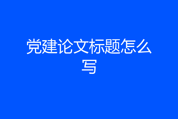 党建论文标题怎么写