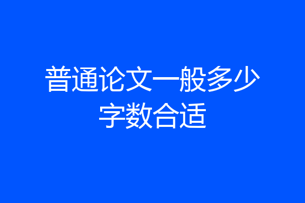 普通论文一般多少字数合适