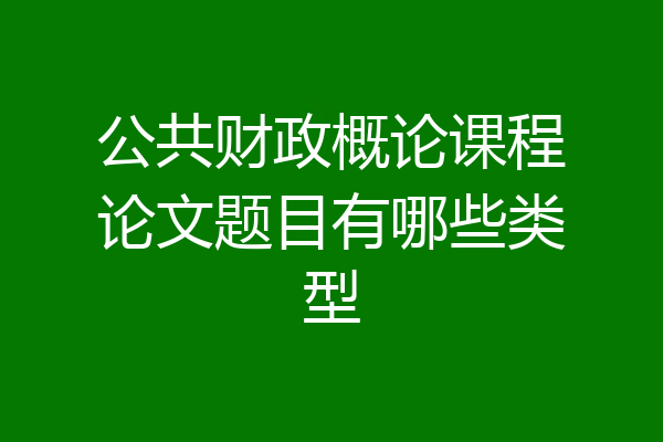 公共财政概论课程论文题目有哪些类型