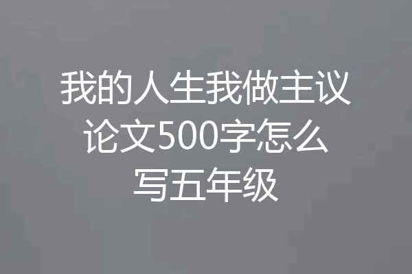 我的人生我做主议论文500字怎么写五年级