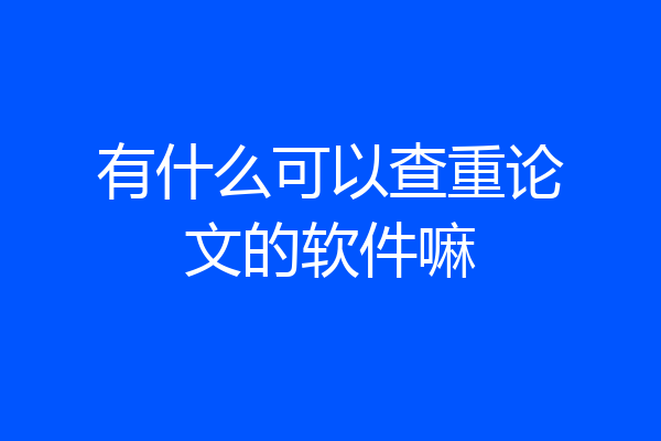 有什么可以查重论文的软件嘛