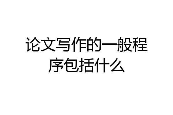论文写作的一般程序包括什么