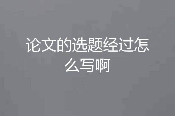 论文的选题经过怎么写啊