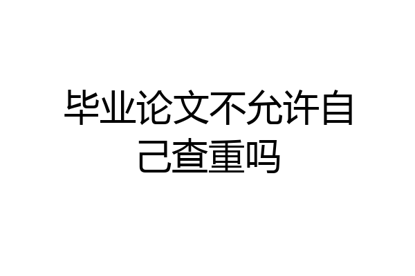 毕业论文不允许自己查重吗