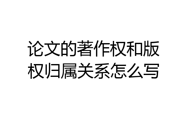 论文的著作权和版权归属关系怎么写