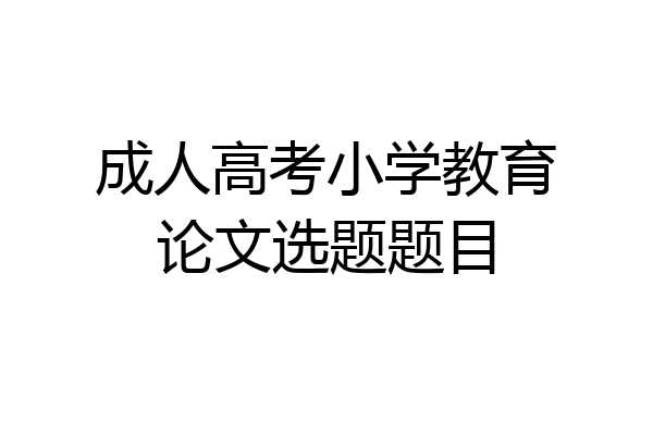 成人高考小学教育论文选题题目