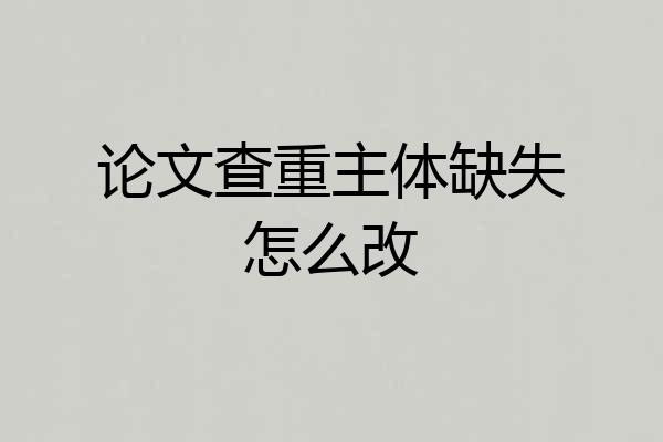 论文查重主体缺失怎么改