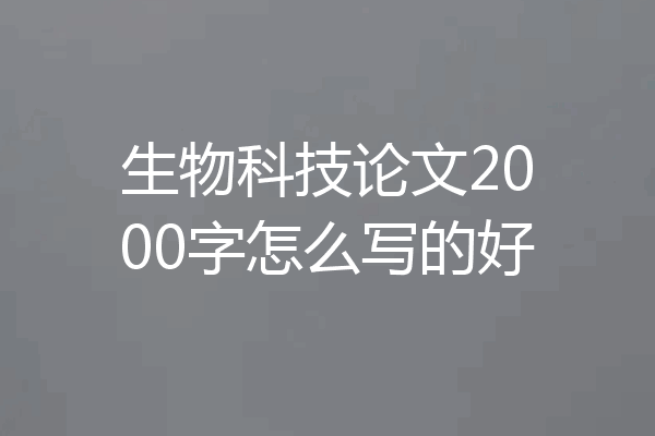 生物科技论文2000字怎么写的好