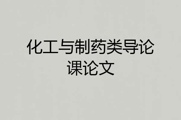 化工与制药类导论课论文