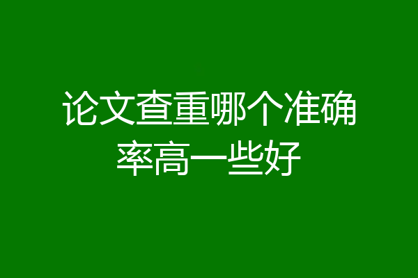 论文查重哪个准确率高一些好