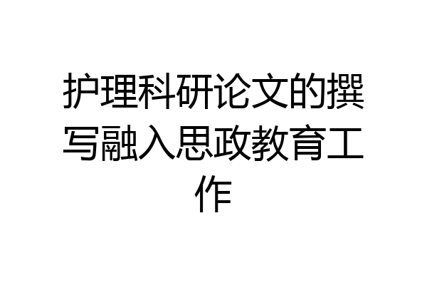 护理科研论文的撰写融入思政教育工作