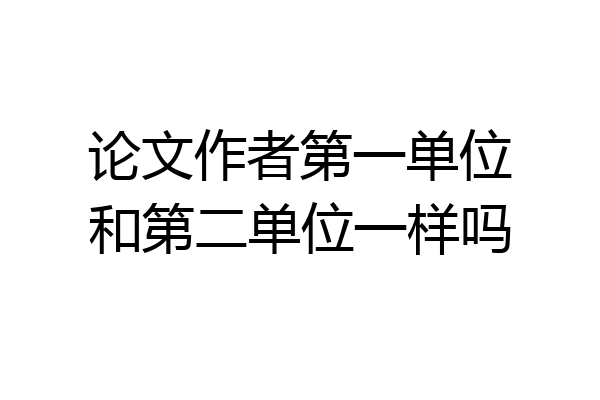 论文作者第一单位和第二单位一样吗