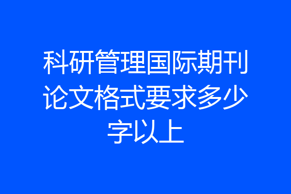 科研管理国际期刊论文格式要求多少字以上