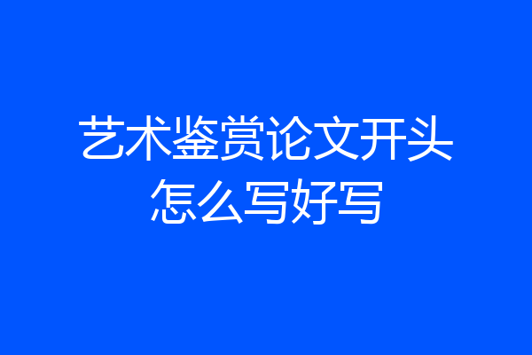 艺术鉴赏论文开头怎么写好写