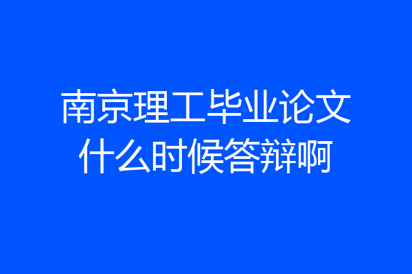 南京理工毕业论文什么时候答辩啊