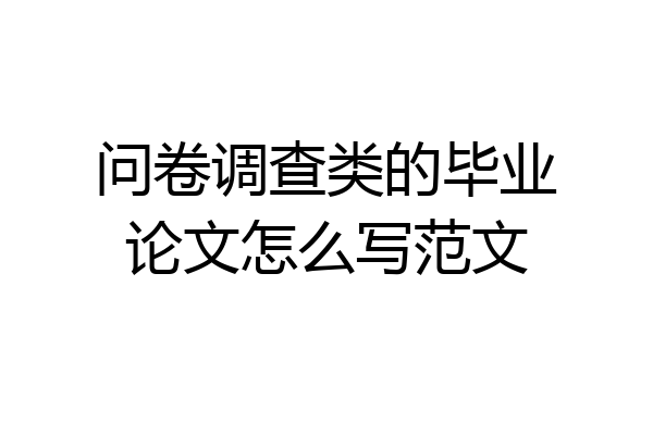 问卷调查类的毕业论文怎么写范文