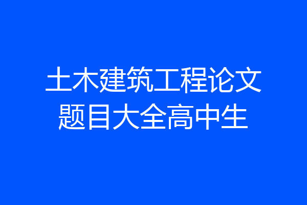 土木建筑工程论文题目大全高中生