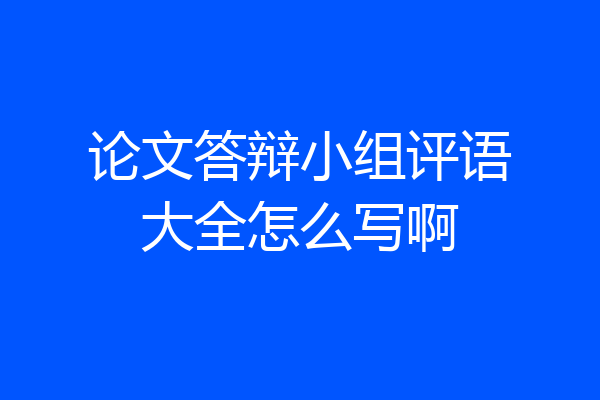 论文答辩小组评语大全怎么写啊
