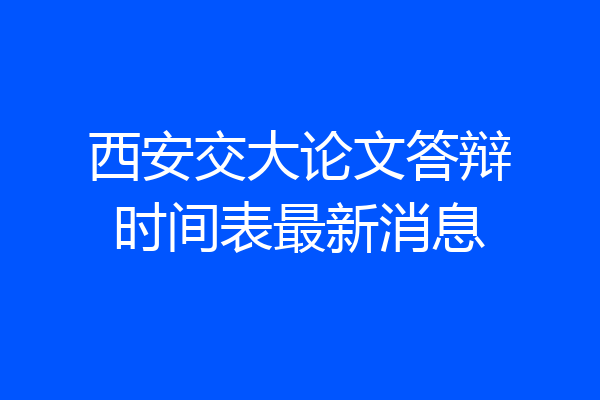 西安交大论文答辩时间表最新消息