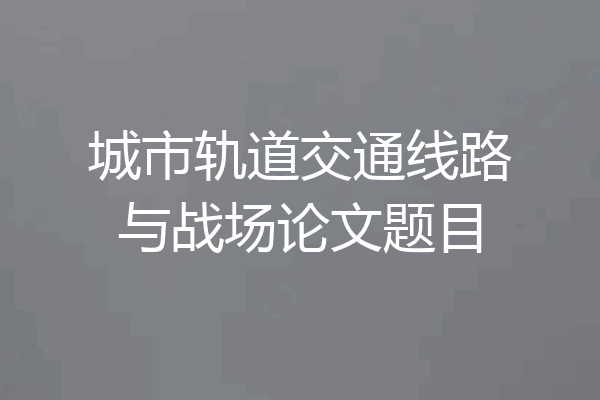 城市轨道交通线路与战场论文题目