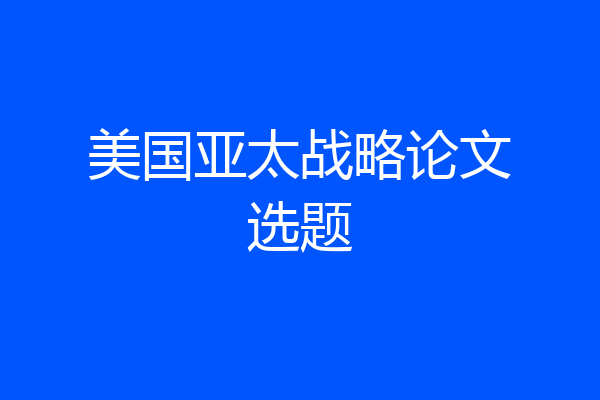 美国亚太战略论文选题