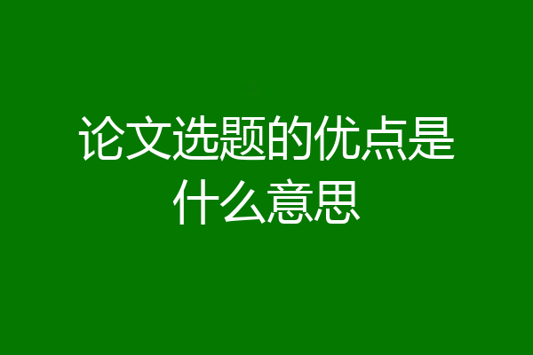 论文选题的优点是什么意思