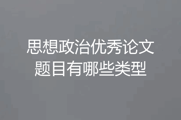 思想政治优秀论文题目有哪些类型
