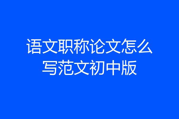 语文职称论文怎么写范文初中版