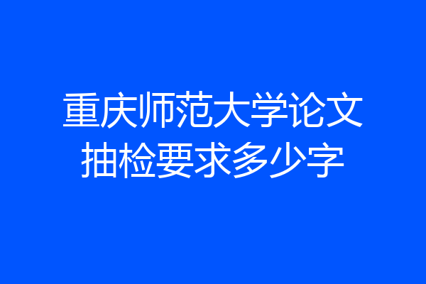 重庆师范大学论文抽检要求多少字