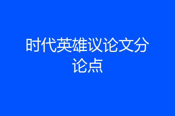 时代英雄议论文分论点