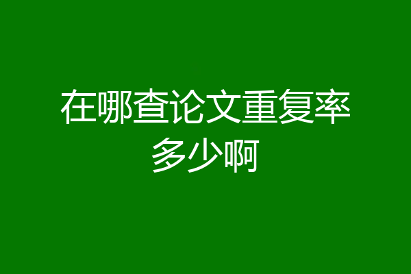 在哪查论文重复率多少啊