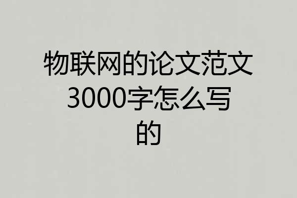 物联网的论文范文3000字怎么写的