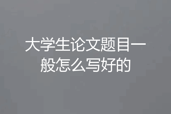 大学生论文题目一般怎么写好的