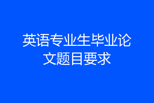 英语专业生毕业论文题目要求