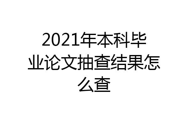 2021年本科毕业论文抽查结果怎么查