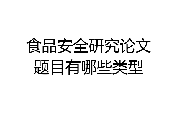 食品安全研究论文题目有哪些类型