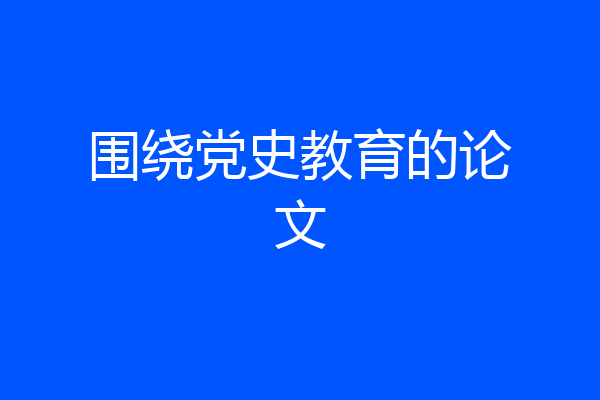 围绕党史教育的论文